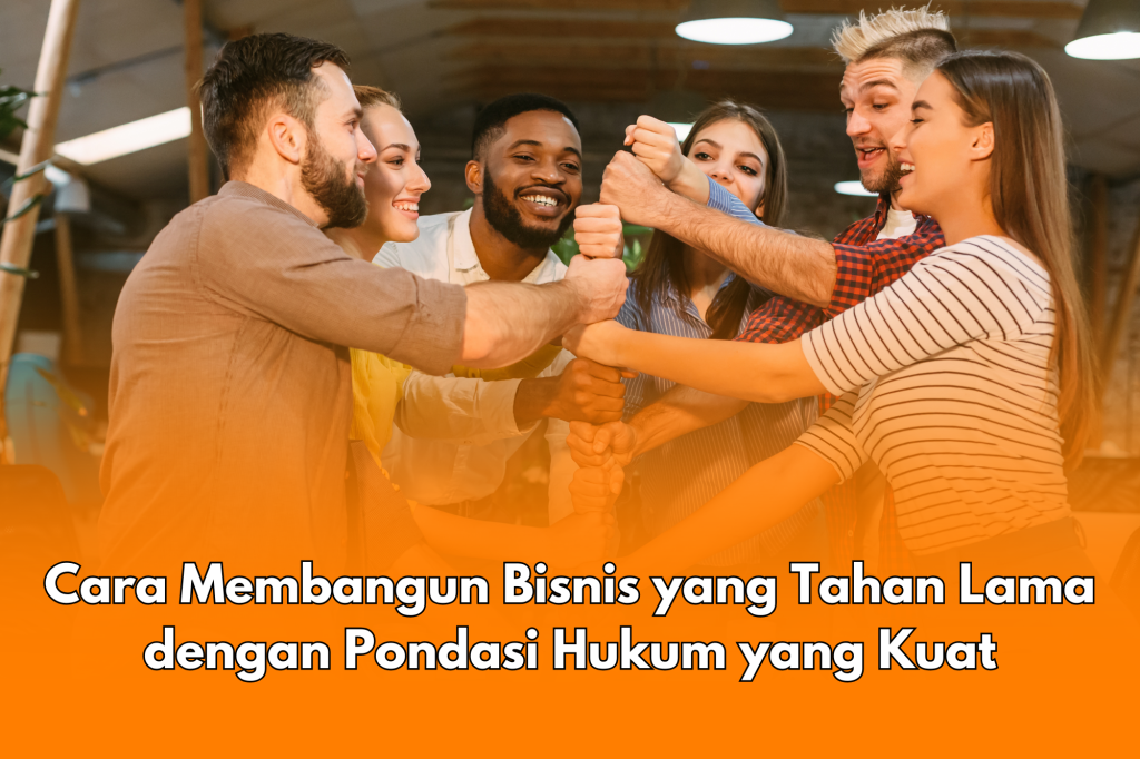 Cara Membangun Bisnis yang Tahan Lama dengan Pondasi Hukum yang Kuat