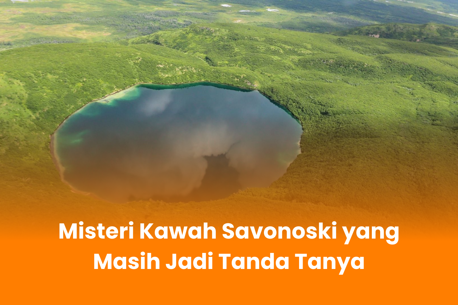 Misteri Kawah Savonoski yang Masih Jadi Tanda Tanya
